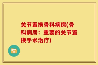 关节置换骨科病房(骨科病房：重要的关节置换手术治疗)