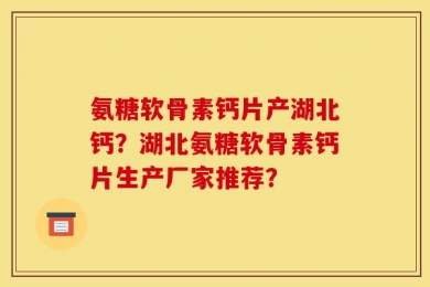 氨糖软骨素钙片产湖北钙？湖北氨糖软骨素钙片生产厂家推荐？