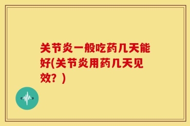 关节炎一般吃药几天能好(关节炎用药几天见效？)