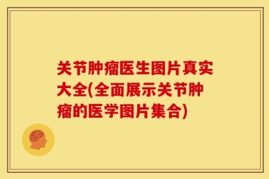 关节肿瘤医生图片真实大全(全面展示关节肿瘤的医学图片集合)