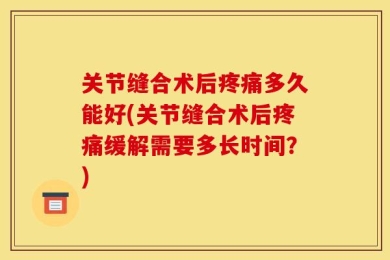 关节缝合术后疼痛多久能好(关节缝合术后疼痛缓解需要多长时间？)