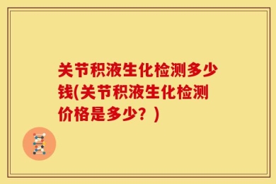 关节积液生化检测多少钱(关节积液生化检测价格是多少？)