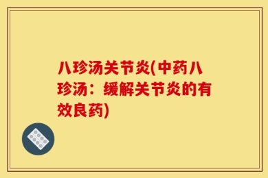 八珍汤关节炎(中药八珍汤：缓解关节炎的有效良药)