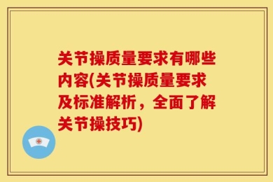 关节操质量要求有哪些内容(关节操质量要求及标准解析，全面了解关节操技巧)