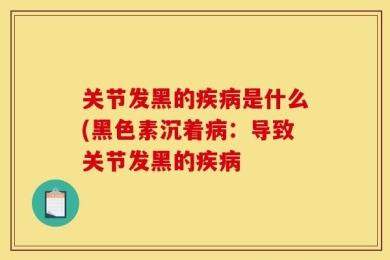 关节发黑的疾病是什么(黑色素沉着病：导致关节发黑的疾病