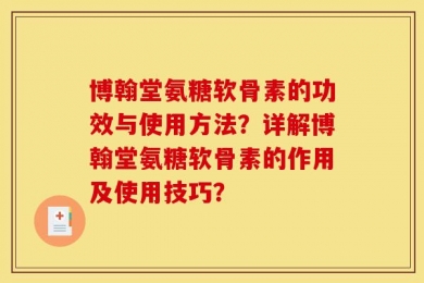 博翰堂氨糖软骨素的功效与使用方法？详解博翰堂氨糖软骨素的作用及使用技巧？