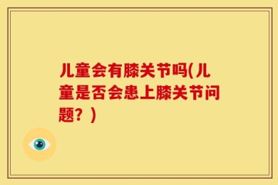 儿童会有膝关节吗(儿童是否会患上膝关节问题？)