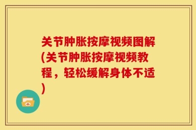 关节肿胀按摩视频图解(关节肿胀按摩视频教程，轻松缓解身体不适)