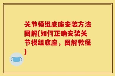 关节模组底座安装方法图解(如何正确安装关节模组底座，图解教程)