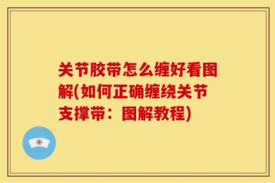 关节胶带怎么缠好看图解(如何正确缠绕关节支撑带：图解教程)