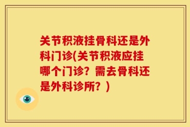 关节积液挂骨科还是外科门诊(关节积液应挂哪个门诊？需去骨科还是外科诊所？)