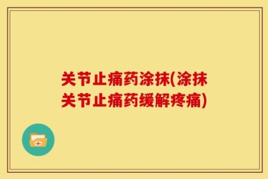关节止痛药涂抹(涂抹关节止痛药缓解疼痛)