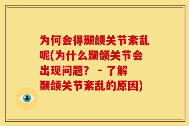 为何会得颞颌关节紊乱呢(为什么颞颌关节会出现问题？ - 了解颞颌关节紊乱的原因)
