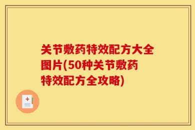 关节敷药特效配方大全图片(50种关节敷药特效配方全攻略)