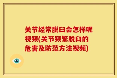 关节经常脱臼会怎样呢视频(关节频繁脱臼的危害及防范方法视频)