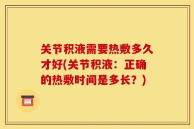 关节积液需要热敷多久才好(关节积液：正确的热敷时间是多长？)