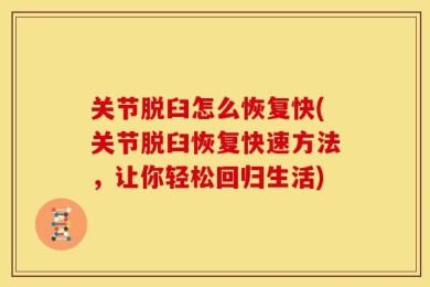 关节脱臼怎么恢复快(关节脱臼恢复快速方法，让你轻松回归生活)