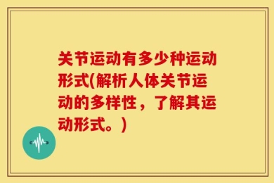关节运动有多少种运动形式(解析人体关节运动的多样性，了解其运动形式。)