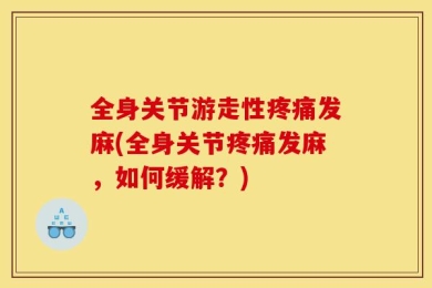 全身关节游走性疼痛发麻(全身关节疼痛发麻，如何缓解？)