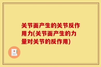 关节面产生的关节反作用力(关节面产生的力量对关节的反作用)