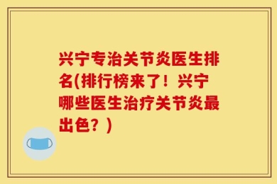 兴宁专治关节炎医生排名(排行榜来了！兴宁哪些医生治疗关节炎最出色？)