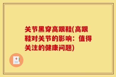 关节黑穿高跟鞋(高跟鞋对关节的影响：值得关注的健康问题)
