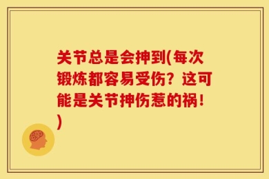 关节总是会抻到(每次锻炼都容易受伤？这可能是关节抻伤惹的祸！)