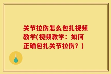 关节拉伤怎么包扎视频教学(视频教学：如何正确包扎关节拉伤？)