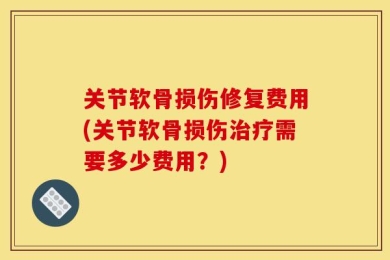 关节软骨损伤修复费用(关节软骨损伤治疗需要多少费用？)