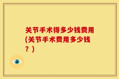 关节手术得多少钱费用(关节手术费用多少钱？)
