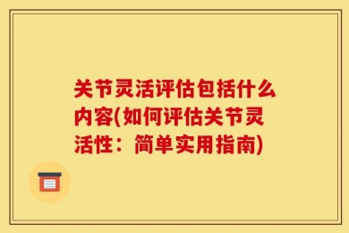 关节灵活评估包括什么内容(如何评估关节灵活性：简单实用指南)