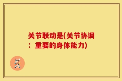 关节联动是(关节协调：重要的身体能力)