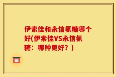 伊索佳和永信氨糖哪个好(伊索佳VS永信氨糖：哪种更好？)