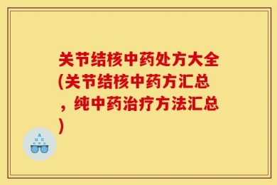 关节结核中药处方大全(关节结核中药方汇总，纯中药治疗方法汇总)