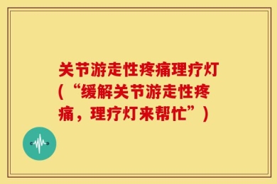 关节游走性疼痛理疗灯(“缓解关节游走性疼痛，理疗灯来帮忙”)