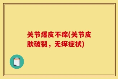 关节爆皮不痒(关节皮肤破裂，无痒症状)
