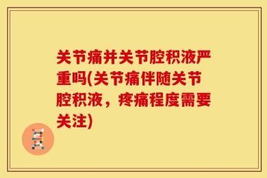 关节痛并关节腔积液严重吗(关节痛伴随关节腔积液，疼痛程度需要关注)