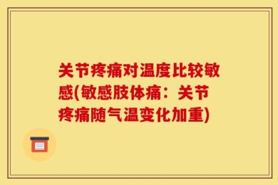 关节疼痛对温度比较敏感(敏感肢体痛：关节疼痛随气温变化加重)