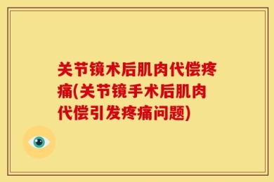 关节镜术后肌肉代偿疼痛(关节镜手术后肌肉代偿引发疼痛问题)