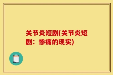 关节炎短剧(关节炎短剧：惨痛的现实)