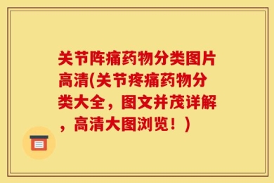 关节阵痛药物分类图片高清(关节疼痛药物分类大全，图文并茂详解，高清大图浏览！)