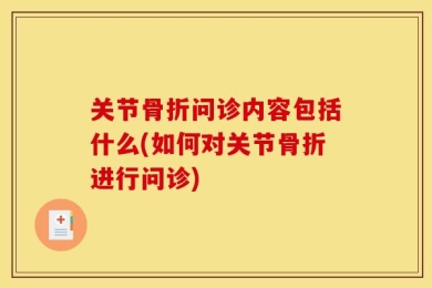 关节骨折问诊内容包括什么(如何对关节骨折进行问诊)