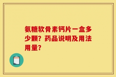 氨糖软骨素钙片一盒多少颗？药品说明及用法用量？