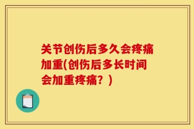 关节创伤后多久会疼痛加重(创伤后多长时间会加重疼痛？)