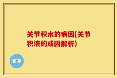 关节积水的病因(关节积液的成因解析)