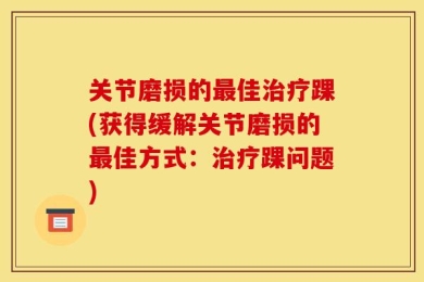 关节磨损的最佳治疗踝(获得缓解关节磨损的最佳方式：治疗踝问题)