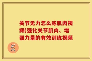 关节无力怎么练肌肉视频(强化关节肌肉、增强力量的有效训练视频