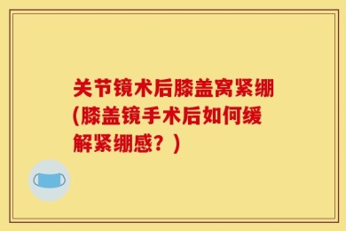 关节镜术后膝盖窝紧绷(膝盖镜手术后如何缓解紧绷感？)