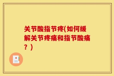 关节酸指节疼(如何缓解关节疼痛和指节酸痛？)