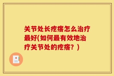 关节处长疙瘩怎么治疗最好(如何最有效地治疗关节处的疙瘩？)